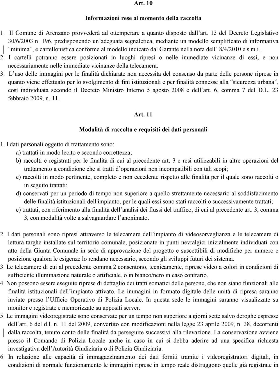 I cartelli potranno essere posizionati in luoghi ripresi o nelle immediate vicinanze di essi, e non necessariamente nelle immediate vicinanze della telecamera. 3.