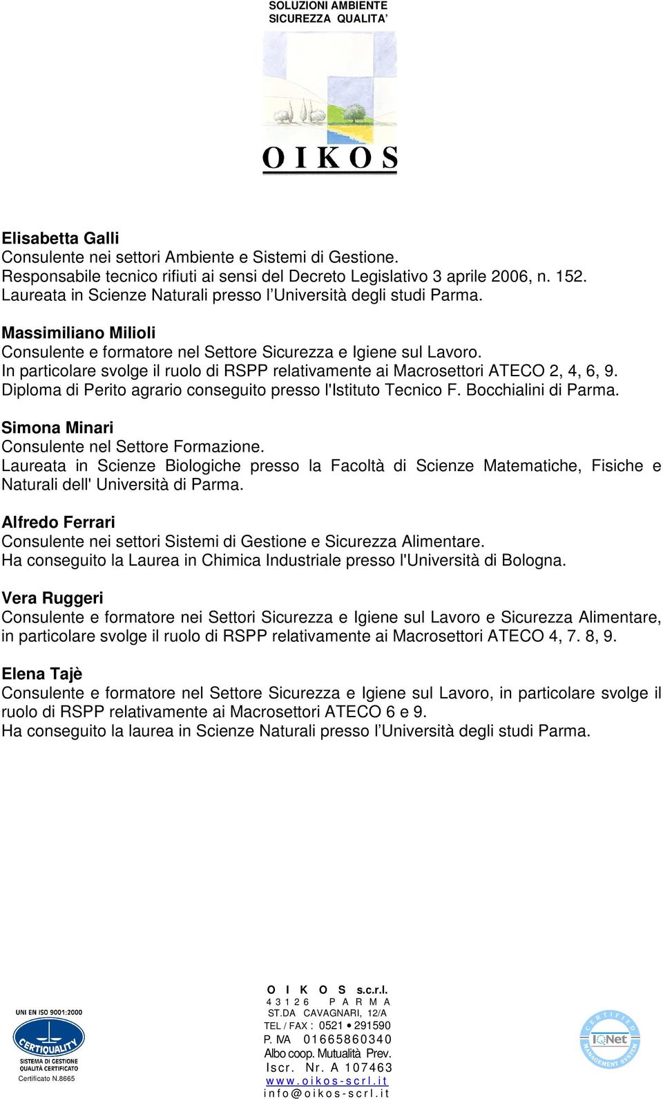 In particolare svolge il ruolo di RSPP relativamente ai Macrosettori ATECO 2, 4, 6, 9. Diploma di Perito agrario conseguito presso l'istituto Tecnico F. Bocchialini di Parma.