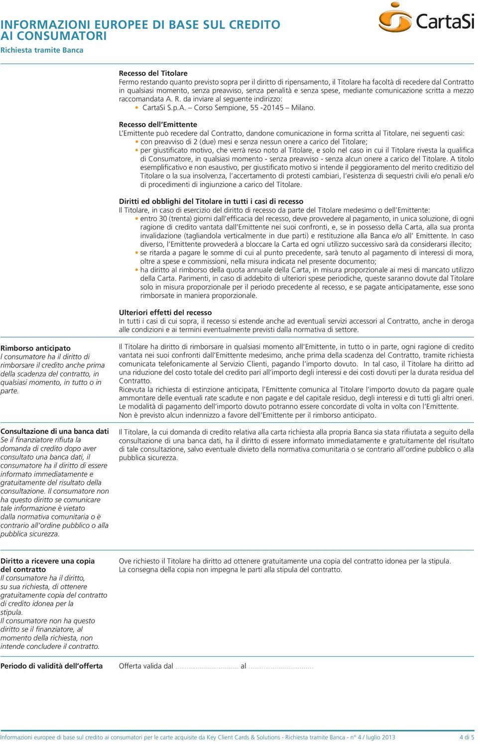 Recesso dell Emittente L Emittente può recedere dal Contratto, dandone comunicazione in forma scritta al Titolare, nei seguenti casi: con preavviso di 2 (due) mesi e senza nessun onere a carico del