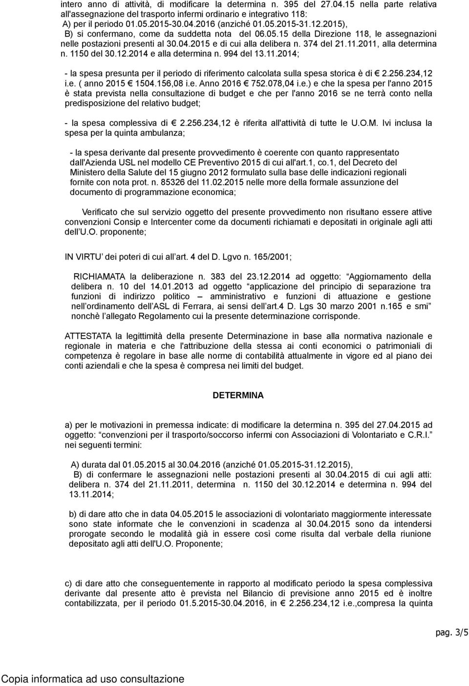 1150 del 30.12.2014 e alla determina n. 994 del 13.11.2014; - la spesa presunta per il periodo di riferimento calcolata sulla spesa storica è di 2.256.234,12 i.e. ( anno 2015 1504.156,08 i.e. Anno 2016 752.