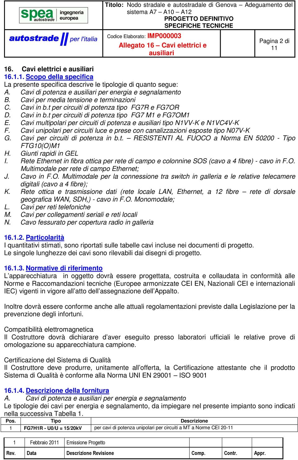 Cavi multipolari per circuiti di potenza e tipo N1VV-K e N1VC4V-K F. Cavi unipolari per circuiti luce e prese con canalizzazioni esposte tipo N07V-K G. Cavi per circuiti di potenza in b.t. RESISTENTI AL FUOCO a Norma EN 50200 - Tipo FTG10(O)M1 H.