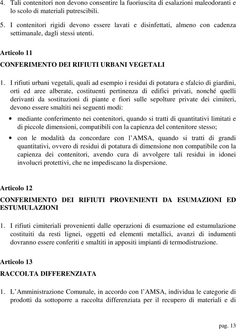 I rifiuti urbani vegetali, quali ad esempio i residui di potatura e sfalcio di giardini, orti ed aree alberate, costituenti pertinenza di edifici privati, nonché quelli derivanti da sostituzioni di