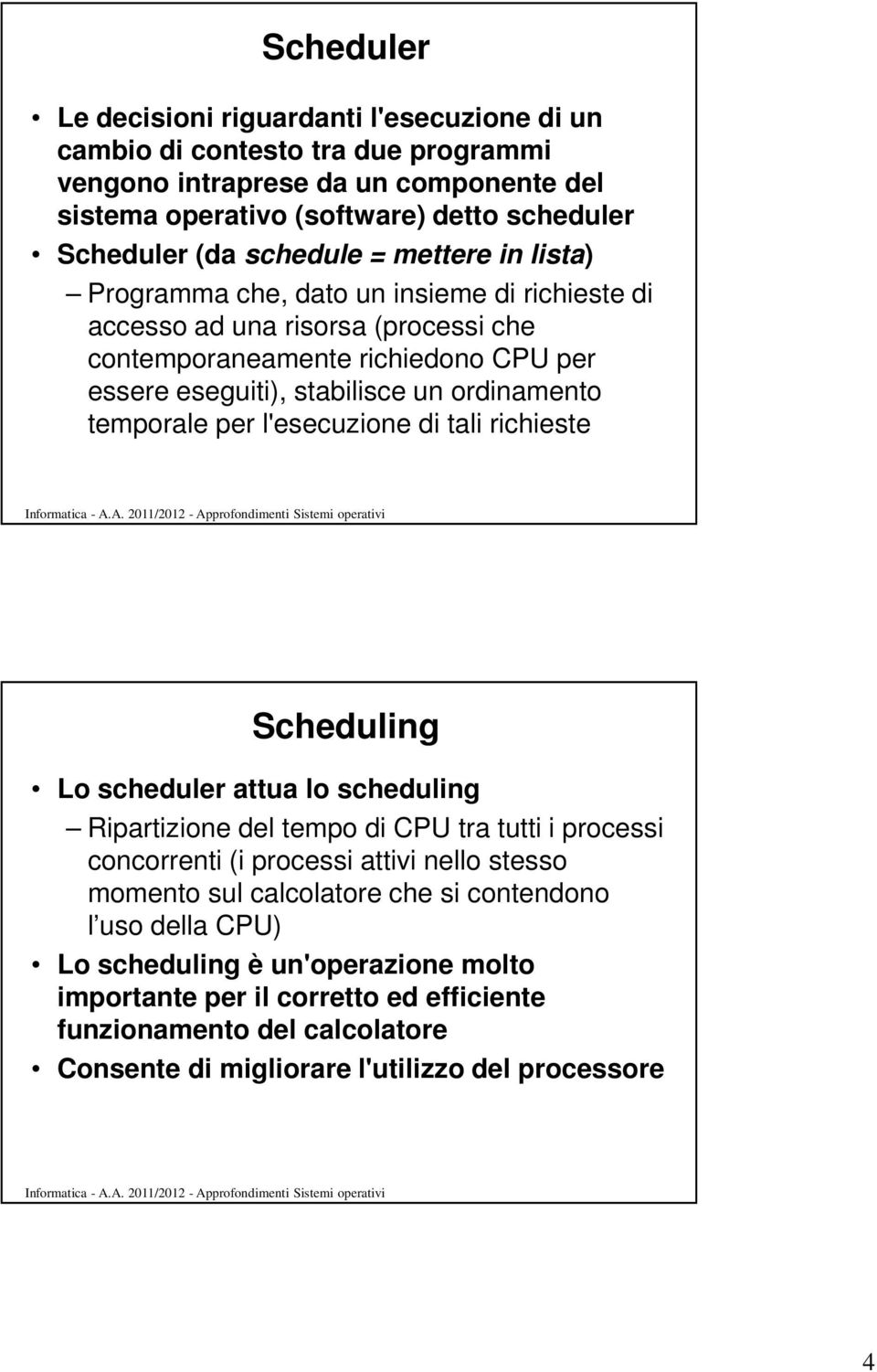 temporale per l'esecuzione di tali richieste Scheduling Lo scheduler attua lo scheduling Ripartizione del tempo di CPU tra tutti i processi concorrenti (i processi attivi nello stesso momento sul