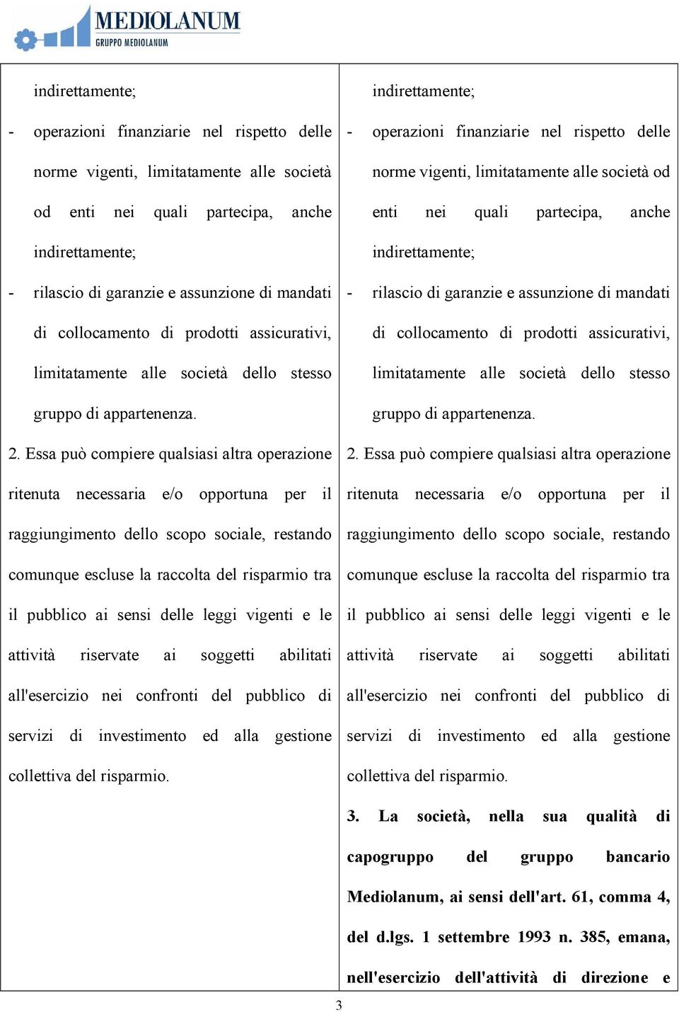 Essa può compiere qualsiasi altra operazione ritenuta necessaria e/o opportuna per il raggiungimento dello scopo sociale, restando comunque escluse la raccolta del risparmio tra il pubblico ai sensi