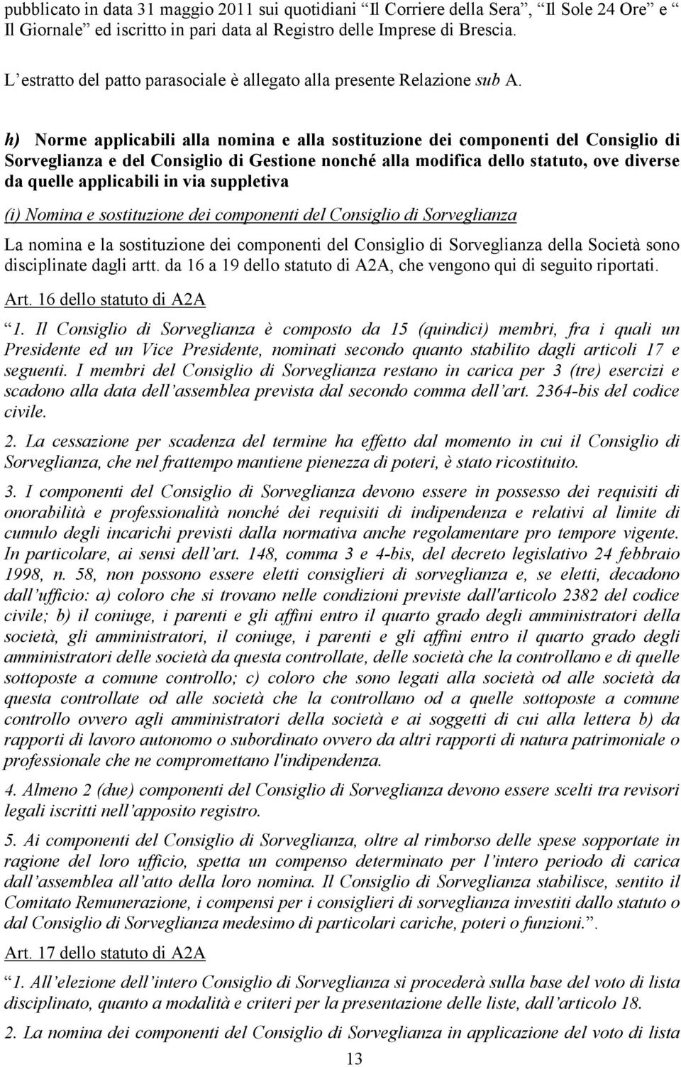 h) Norme applicabili alla nomina e alla sostituzione dei componenti del Consiglio di Sorveglianza e del Consiglio di Gestione nonché alla modifica dello statuto, ove diverse da quelle applicabili in