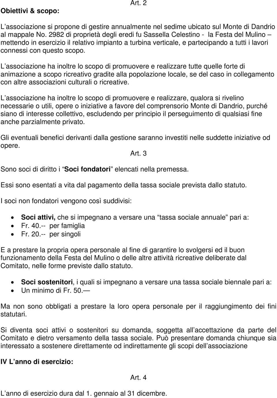 L associazione ha inoltre lo scopo di promuovere e realizzare tutte quelle forte di animazione a scopo ricreativo gradite alla popolazione locale, se del caso in collegamento con altre associazioni