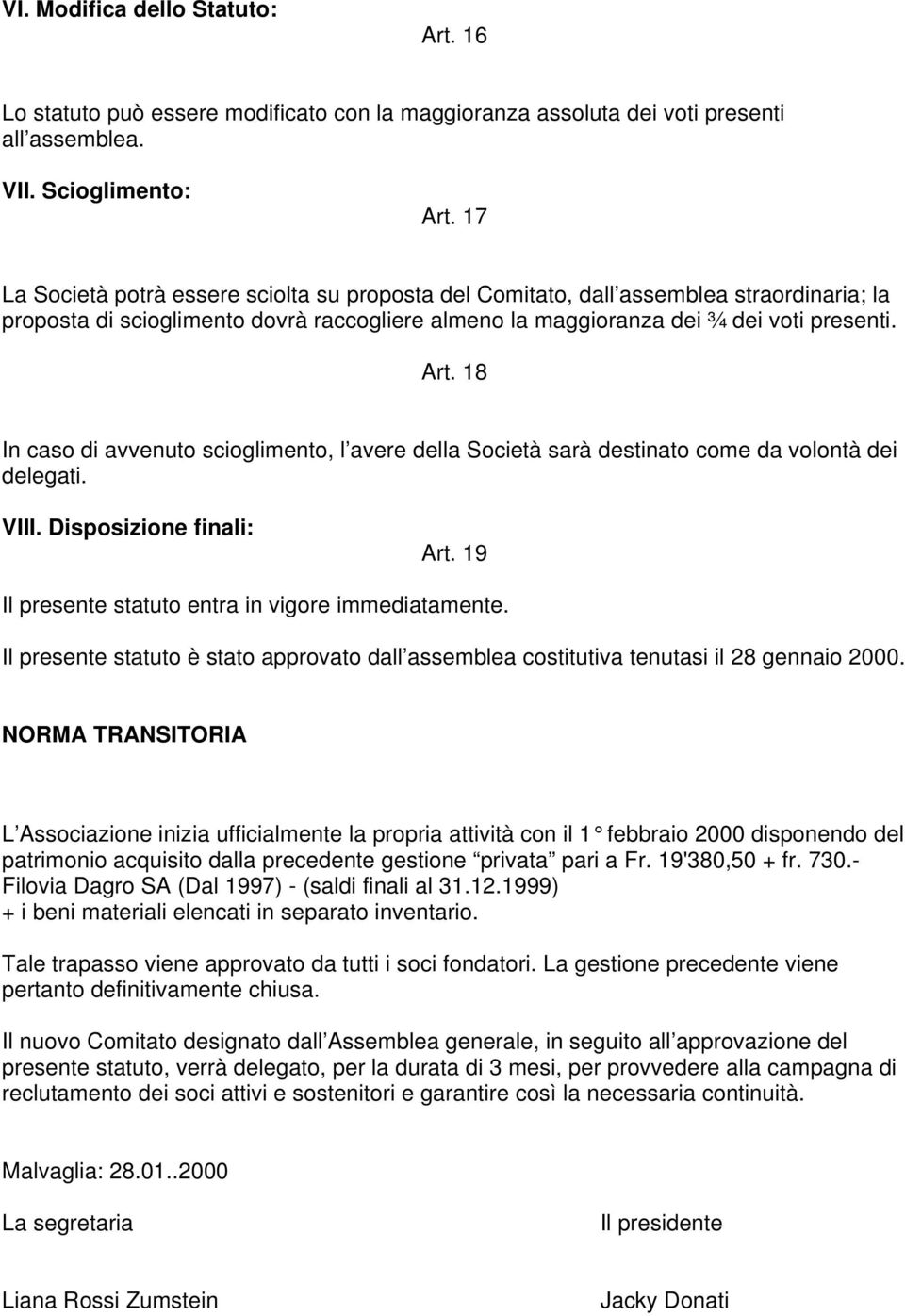 18 In caso di avvenuto scioglimento, l avere della Società sarà destinato come da volontà dei delegati. VIII. Disposizione finali: Art. 19 Il presente statuto entra in vigore immediatamente.