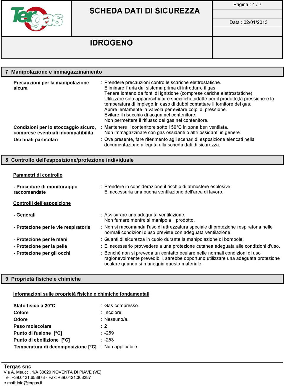 Utilizzare solo apparecchiature specifiche,adatte per il prodotto,la pressione e la temperatura di impiego.in caso di dubbi contattare il fornitore del gas.