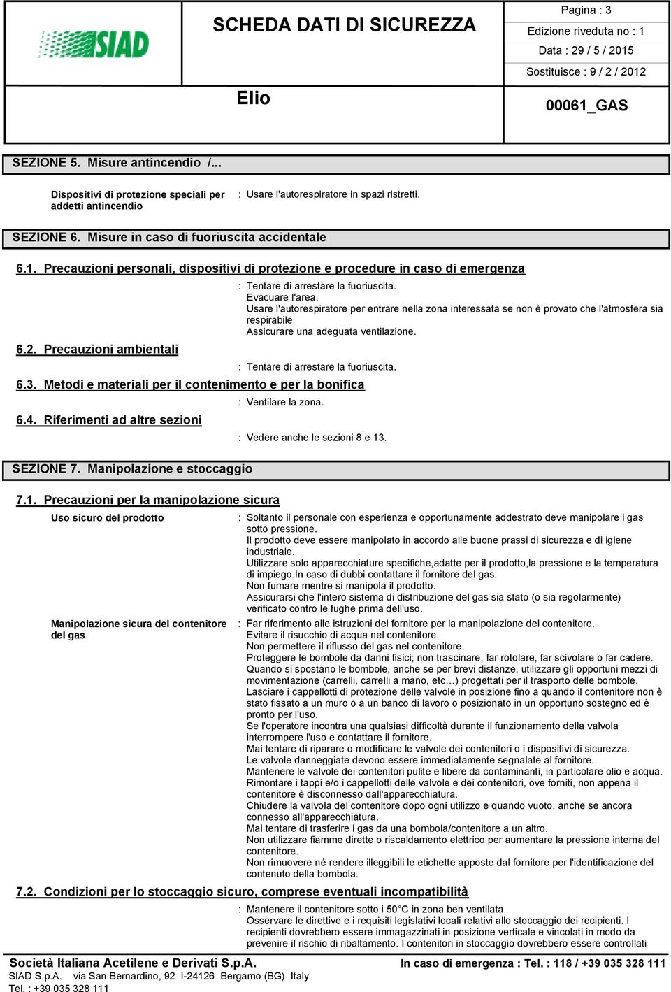 Evacuare l'area. Usare l'autorespiratore per entrare nella zona interessata se non è provato che l'atmosfera sia respirabile Assicurare una adeguata ventilazione.