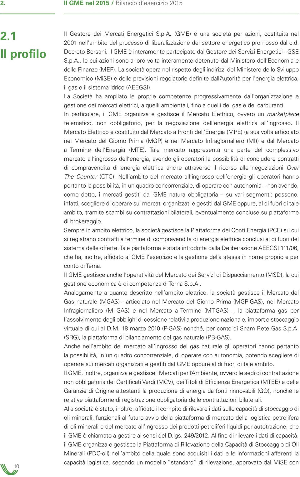 Il GME è interamente partecipato dal Gestore dei Servizi Energetici - GSE S.p.A., le cui azioni sono a loro volta interamente detenute dal Ministero dell Economia e delle Finanze (MEF).