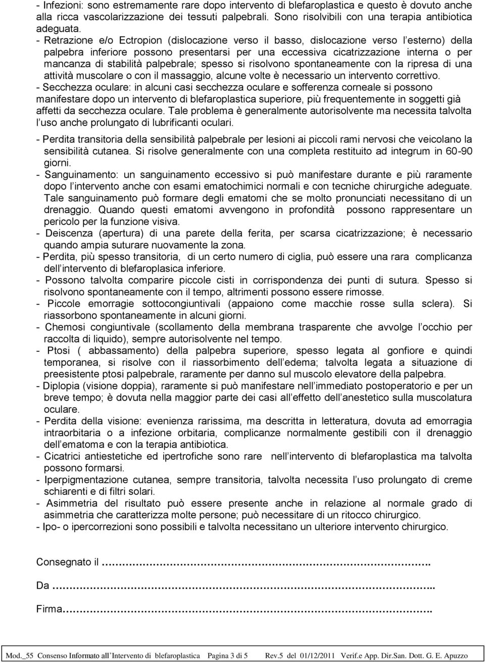 - Retrazione e/o Ectropion (dislocazione verso il basso, dislocazione verso l esterno) della palpebra inferiore possono presentarsi per una eccessiva cicatrizzazione interna o per mancanza di