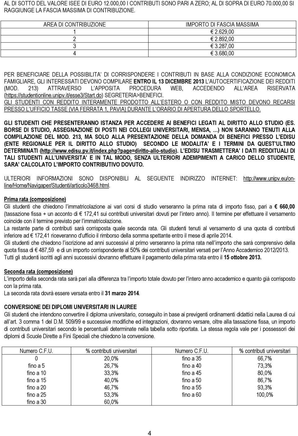 680,00 PER BENEFICIARE DELLA POSSIBILITA DI CORRISPONDERE I CONTRIBUTI IN BASE ALLA CONDIZIONE ECONOMICA FAMIGLIARE, GLI INTERESSATI DEVONO COMPILARE ENTRO IL 1 DICEMBRE 201 L AUTOCERTIFICAZIONE DEI