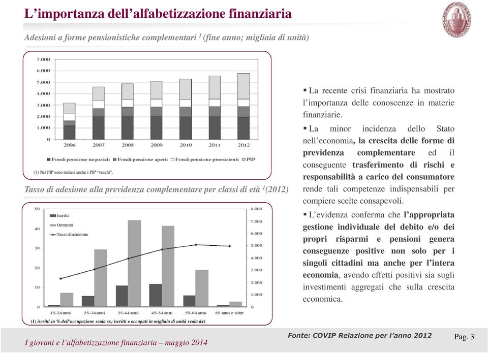 La minor incidenza dello Stato nell economia, la crescita delle forme di previdenza complementare ed il conseguente trasferimento di rischi e responsabilità a carico del consumatore rende tali