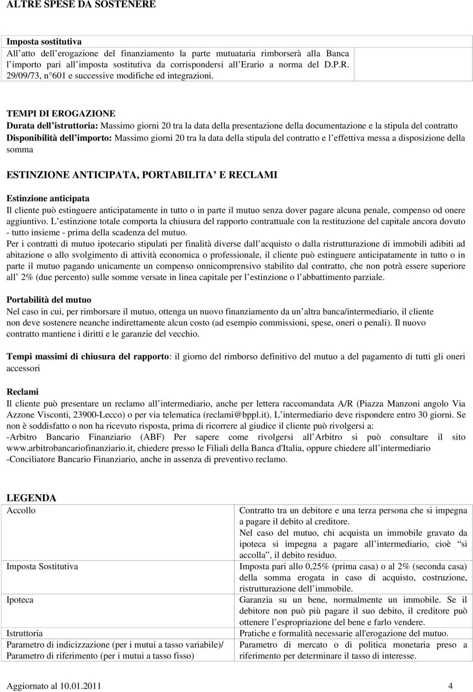 TEMPI DI EROGAZIONE Durata dell istruttoria: Massimo giorni 20 tra la data della presentazione della documentazione e la stipula del contratto Disponibilità dell importo: Massimo giorni 20 tra la