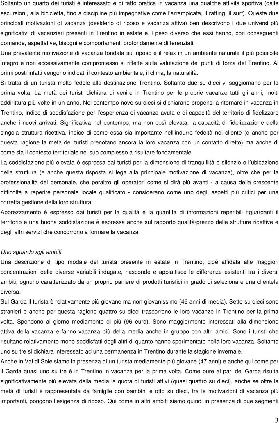 Queste due principali motivazioni di vacanza (desiderio di riposo e vacanza attiva) ben descrivono i due universi più significativi di vacanzieri presenti in Trentino in estate e il peso diverso che