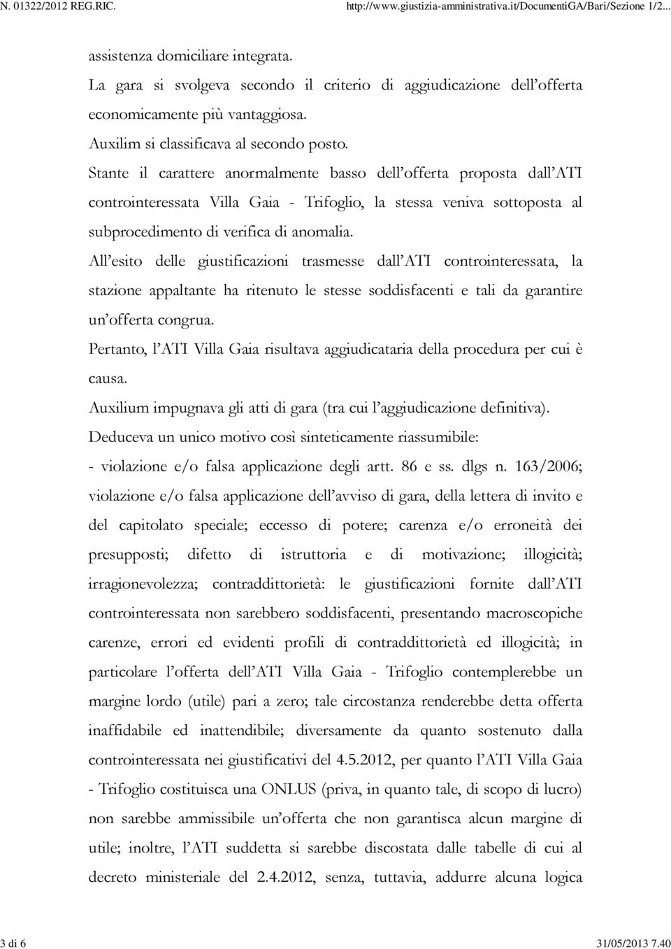 Stante il carattere anormalmente basso dell offerta proposta dall ATI controinteressata Villa Gaia - Trifoglio, la stessa veniva sottoposta al subprocedimento di verifica di anomalia.