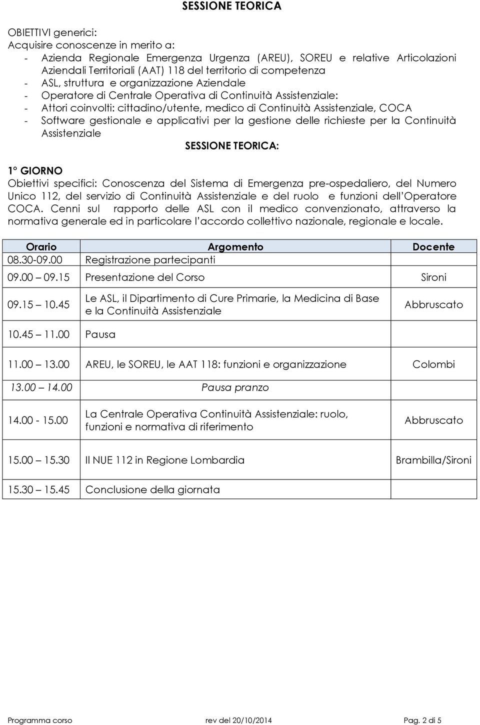 Software gestionale e applicativi per la gestione delle richieste per la Continuità Assistenziale SESSIONE TEORICA: 1 GIORNO Obiettivi specifici: Conoscenza del Sistema di Emergenza pre-ospedaliero,