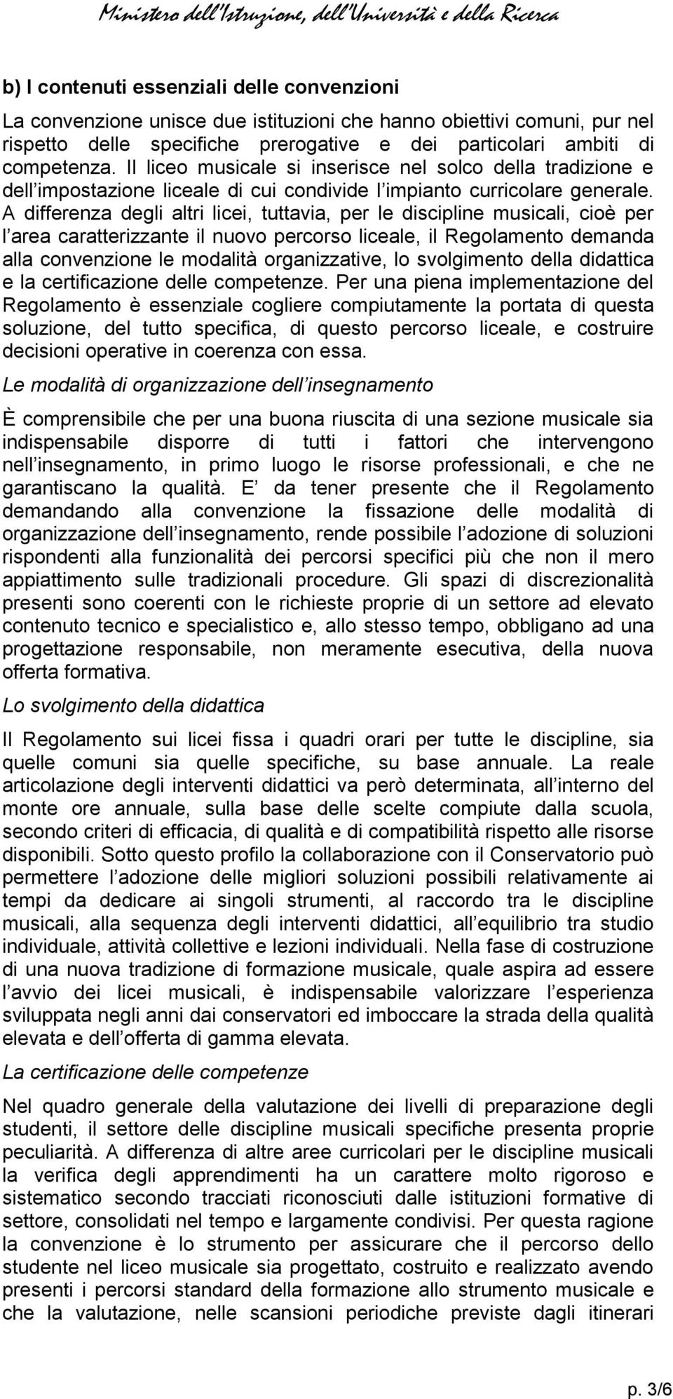 A differenza degli altri licei, tuttavia, per le discipline musicali, cioè per l area caratterizzante il nuovo percorso liceale, il Regolamento demanda alla convenzione le modalità organizzative, lo