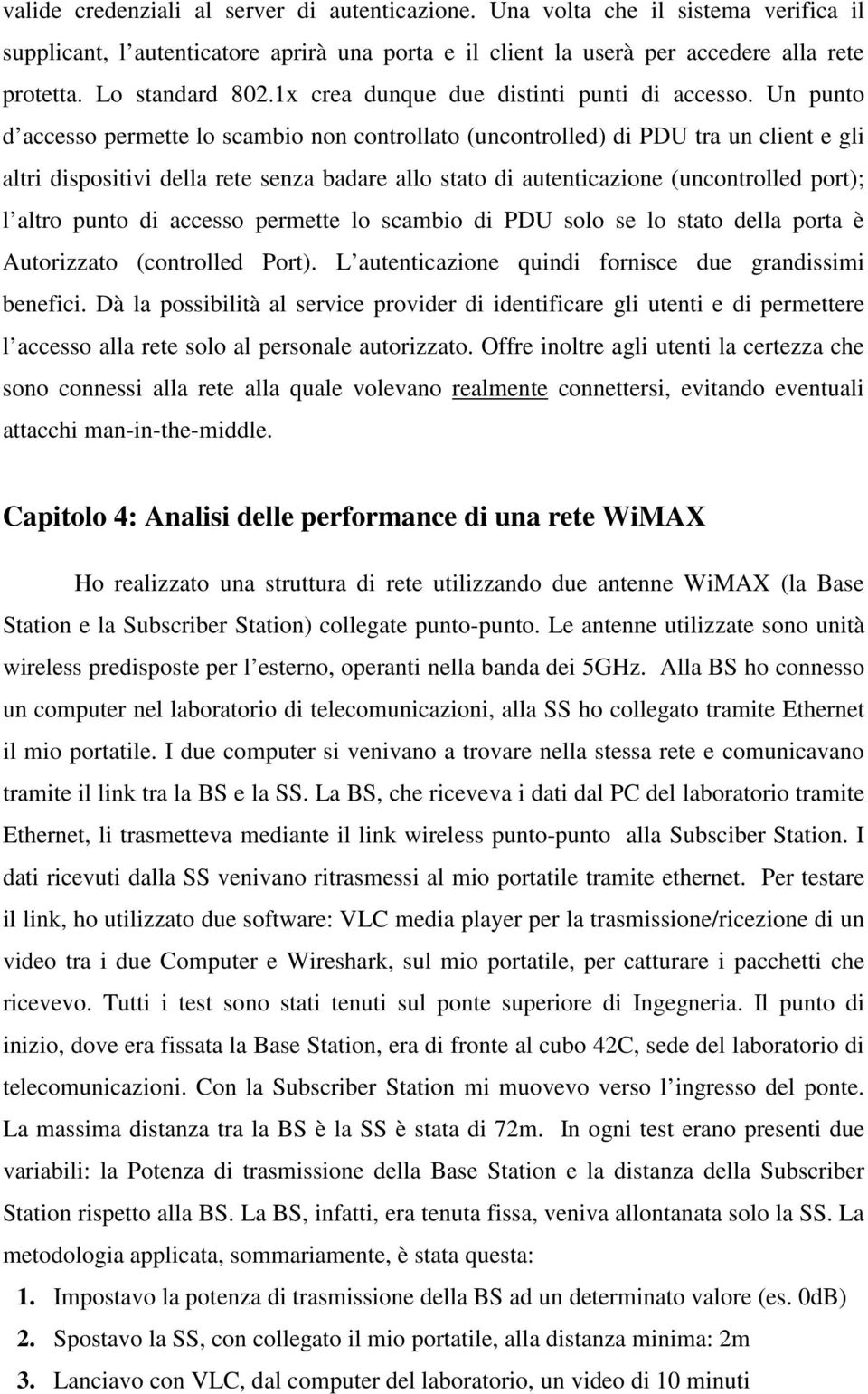 Un punto d accesso permette lo scambio non controllato (uncontrolled) di PDU tra un client e gli altri dispositivi della rete senza badare allo stato di autenticazione (uncontrolled port); l altro