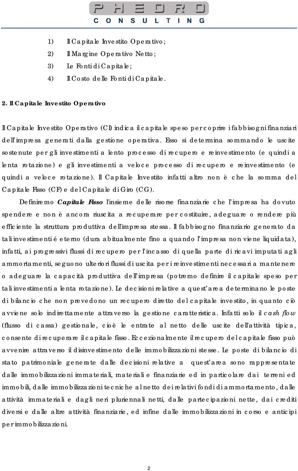 Il Capitale Investito Operativo Il Capitale Investito Operativo (CI) indica il capitale speso per coprire i fabbisogni finanziari dell impresa generati dalla gestione operativa.