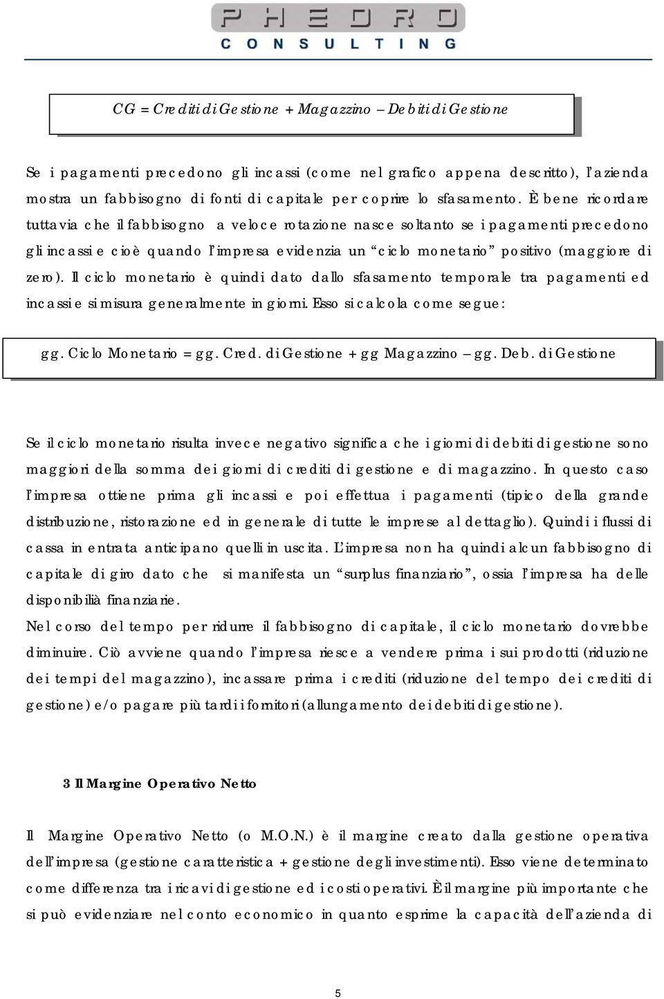 È bene ricordare tuttavia che il fabbisogno a veloce rotazione nasce soltanto se i pagamenti precedono gli incassi e cioè quando l impresa evidenzia un ciclo monetario positivo (maggiore di zero).