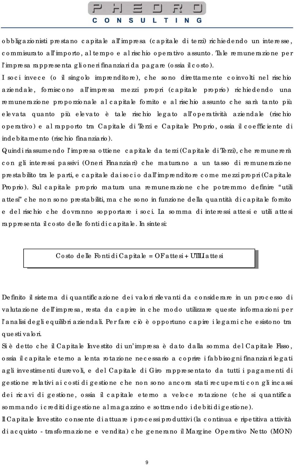 I soci invece (o il singolo imprenditore), che sono direttamente coinvolti nel rischio aziendale, forniscono all impresa mezzi propri (capitale proprio) richiedendo una remunerazione proporzionale al