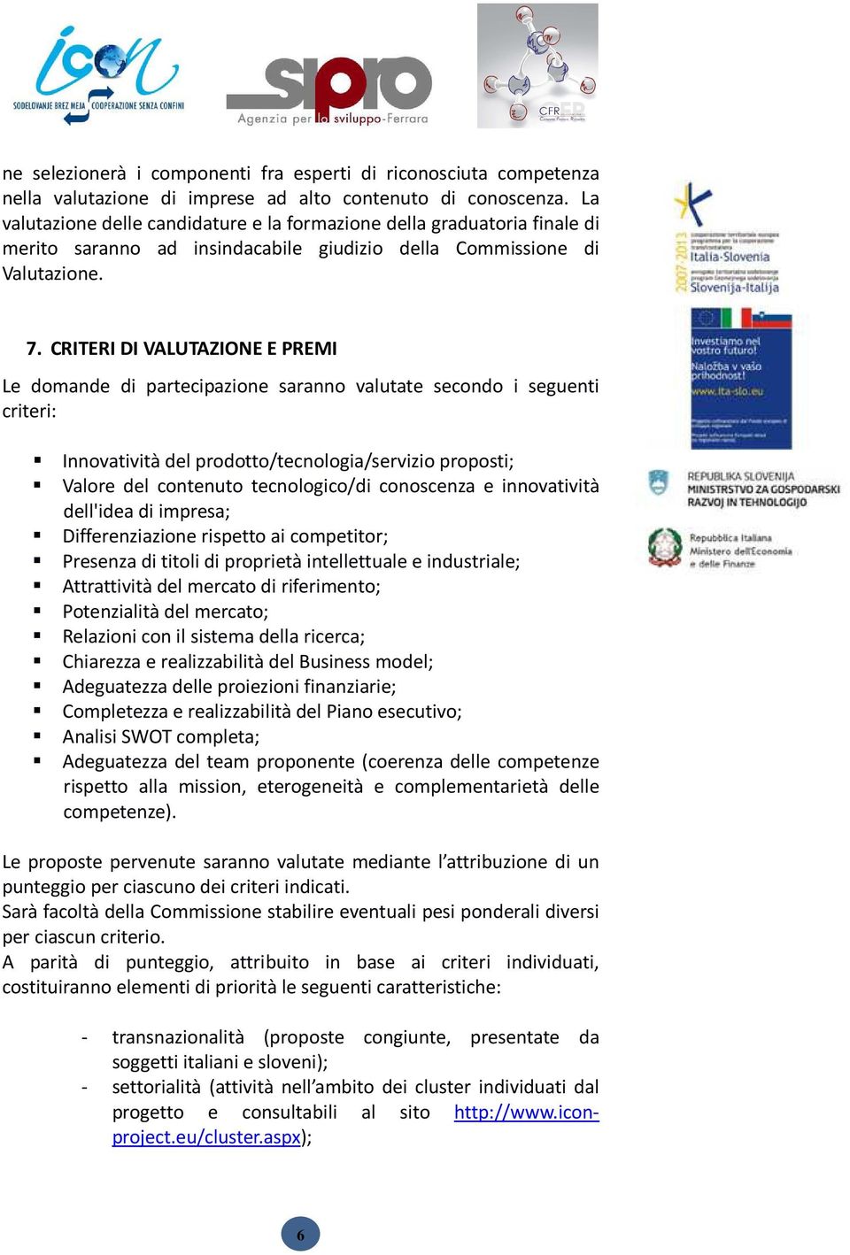 CRITERI DI VALUTAZIONE E PREMI Le domande di partecipazione saranno valutate secondo i seguenti criteri: Innovatività del prodotto/tecnologia/servizio proposti; Valore del contenuto tecnologico/di