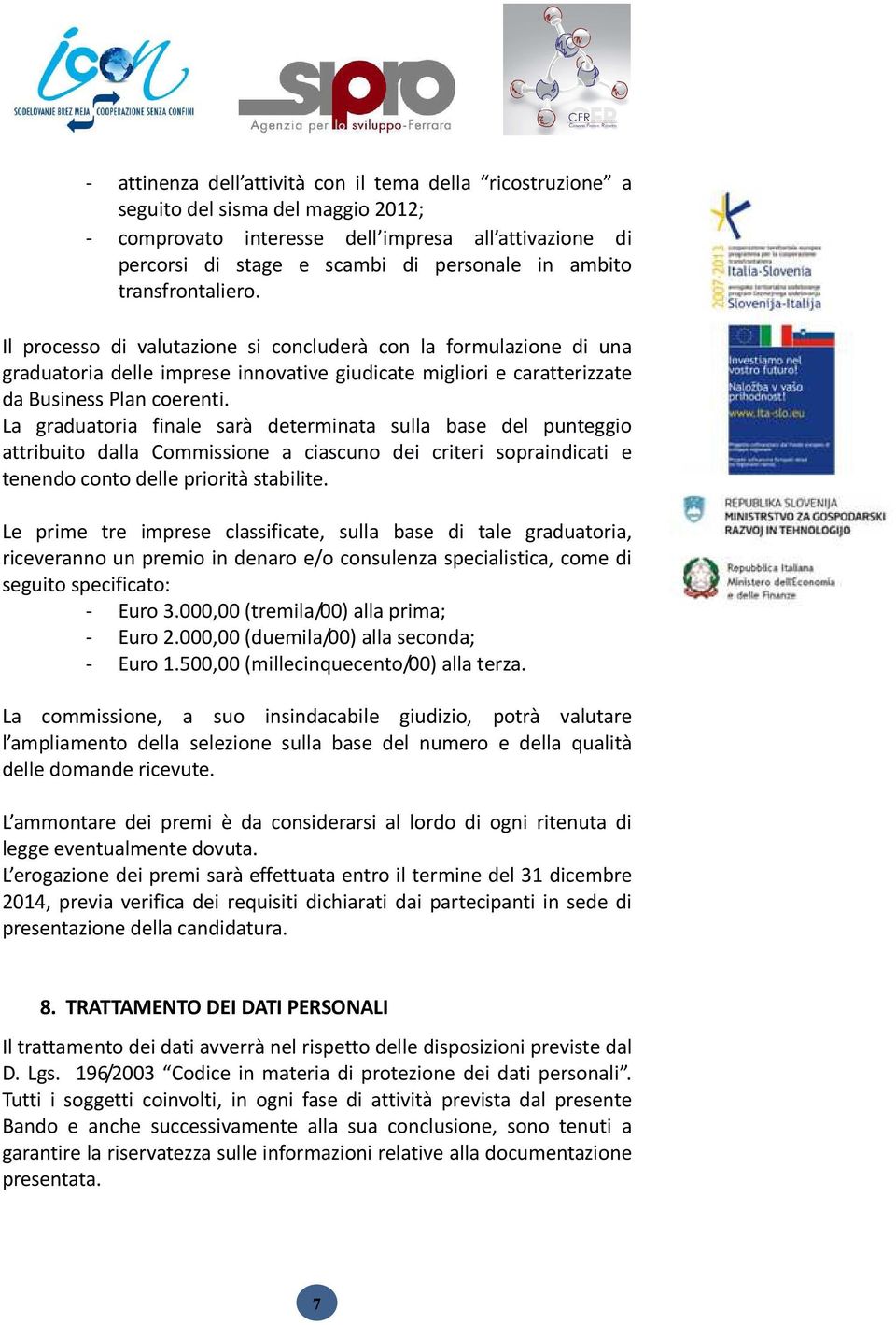 La graduatoria finale sarà determinata sulla base del punteggio attribuito dalla Commissione a ciascuno dei criteri sopraindicati e tenendo conto delle priorità stabilite.