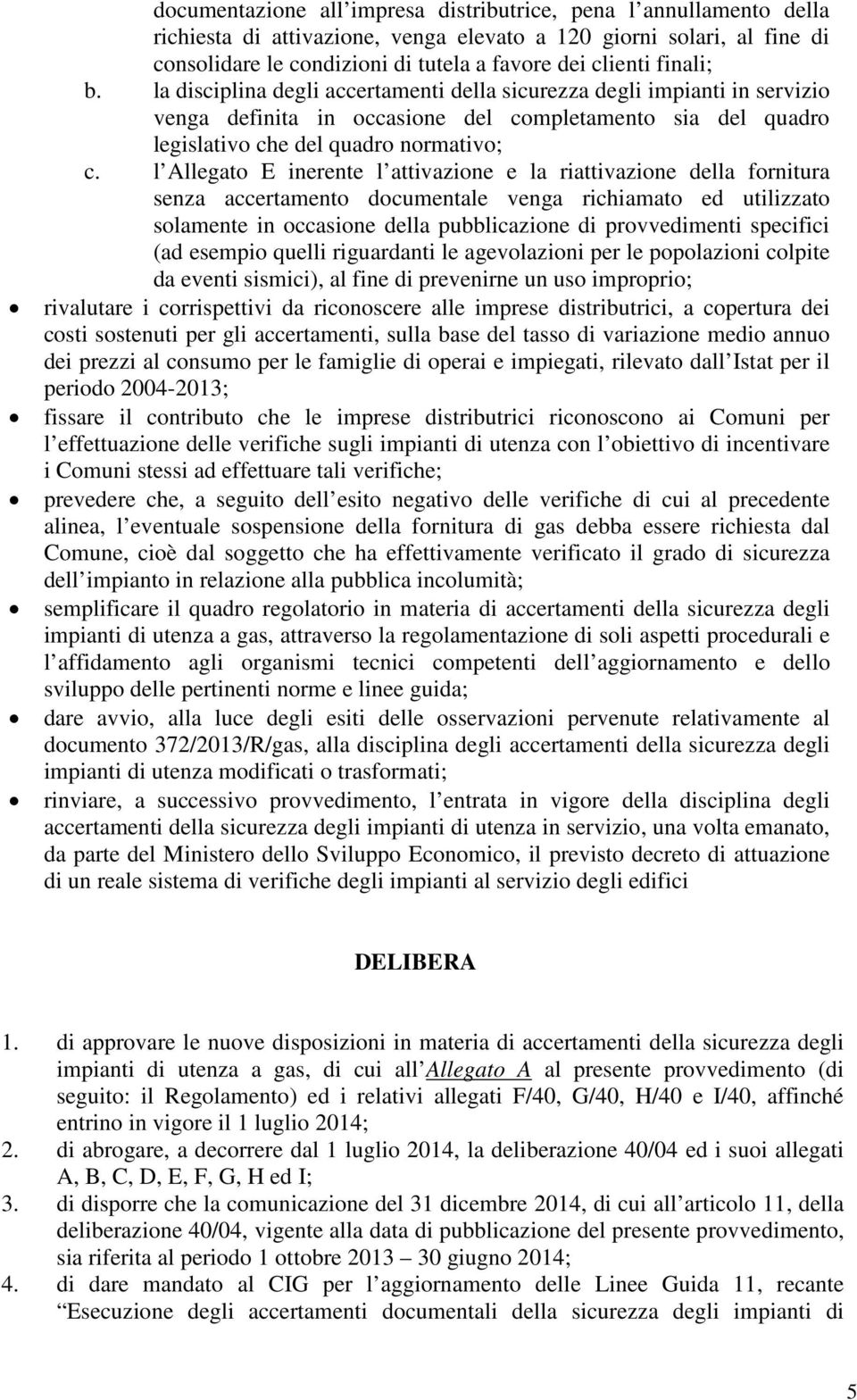 l Allegato E inerente l attivazione e la riattivazione della fornitura senza accertamento documentale venga richiamato ed utilizzato solamente in occasione della pubblicazione di provvedimenti