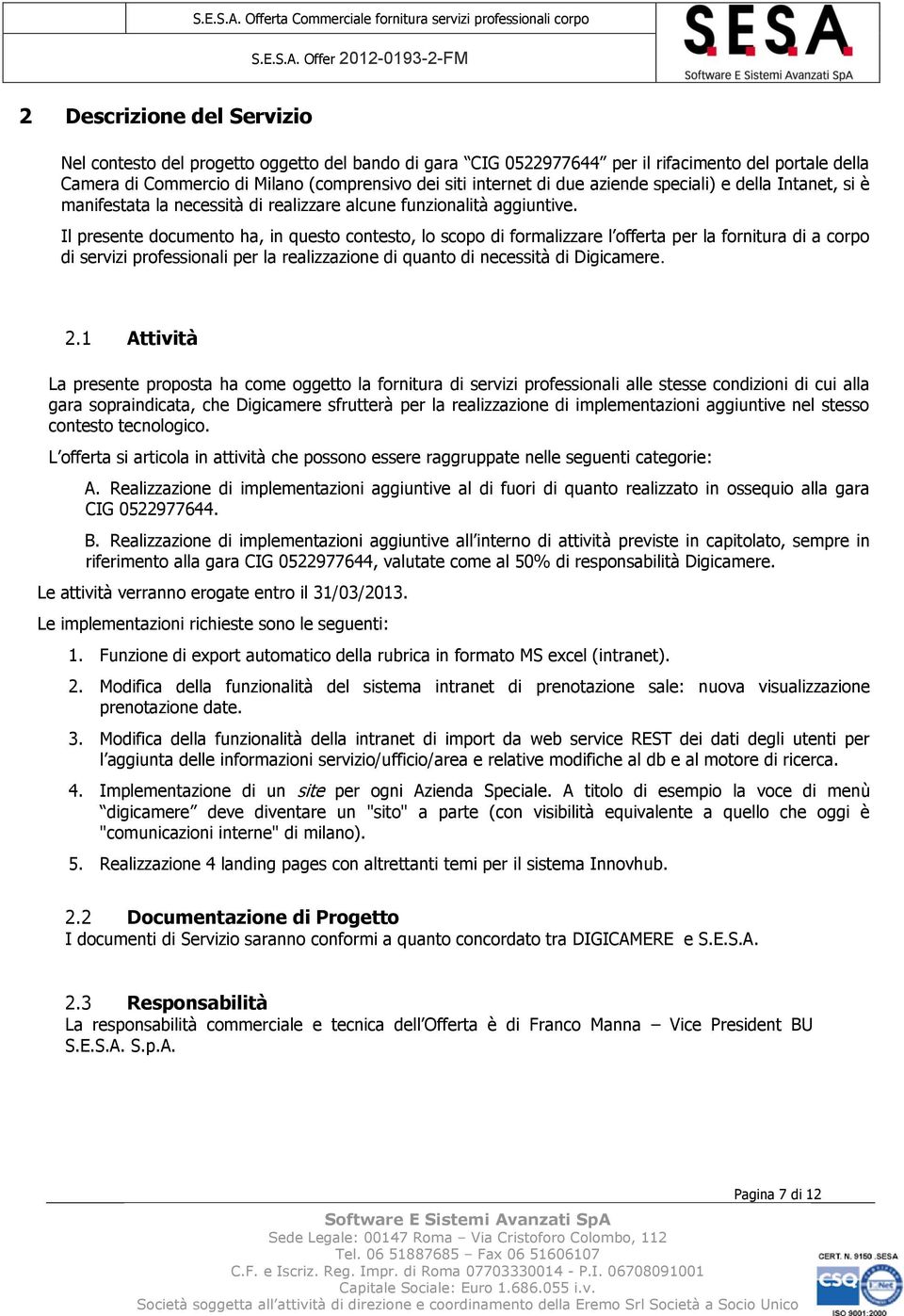 Il presente documento ha, in questo contesto, lo scopo di formalizzare l offerta per la fornitura di a corpo di servizi professionali per la realizzazione di quanto di necessità di Digicamere. 2.