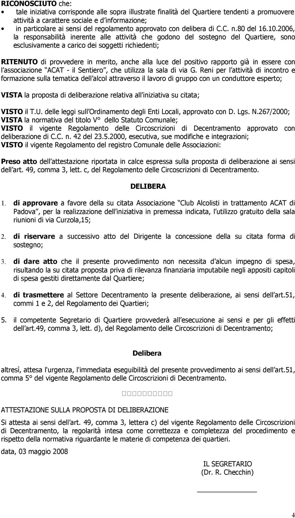 2006, la responsabilità inerente alle attività che godono del sostegno del Quartiere, sono esclusivamente a carico dei soggetti richiedenti; RITENUTO di provvedere in merito, anche alla luce del