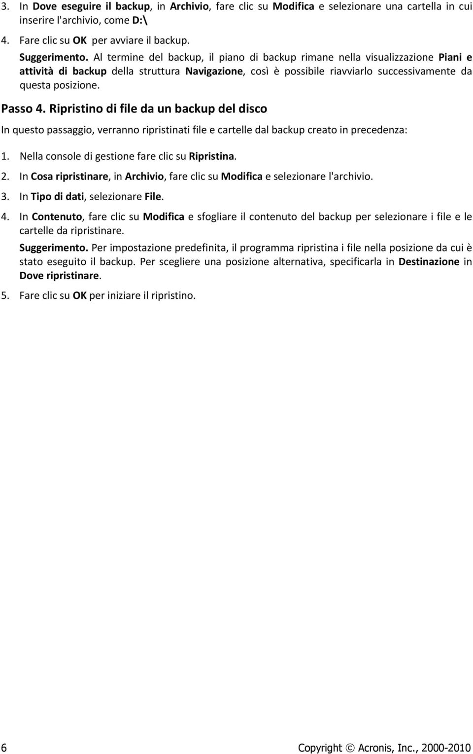 Ripristino di file da un backup del disco In questo passaggio, verranno ripristinati file e cartelle dal backup creato in precedenza: 1. Nella console di gestione fare clic su Ripristina. 2.