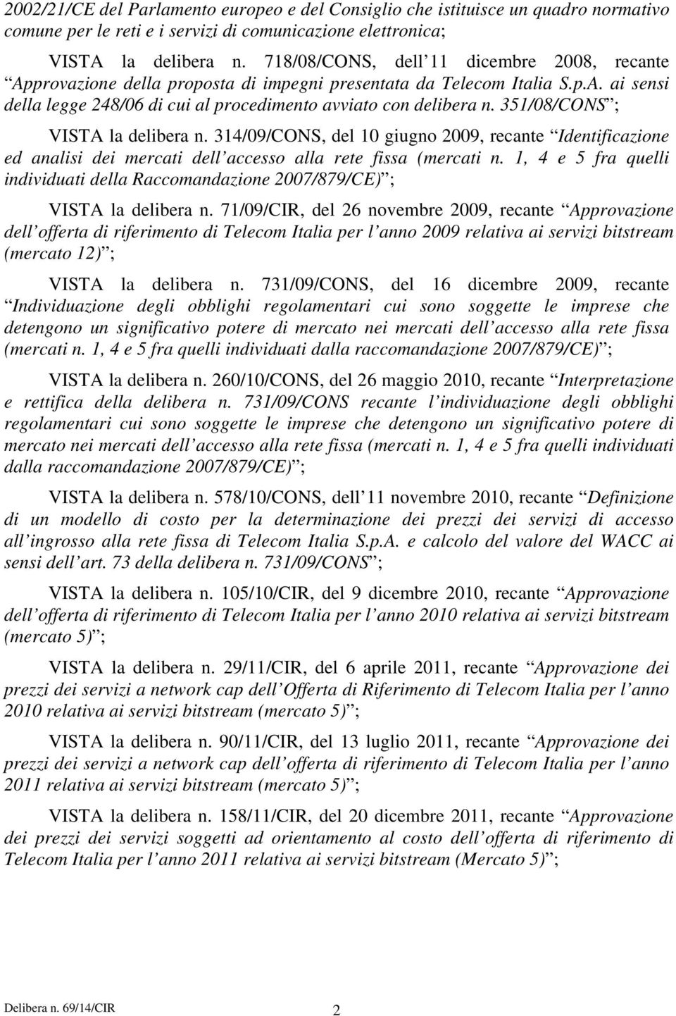 351/08/CONS ; VISTA la delibera n. 314/09/CONS, del 10 giugno 2009, recante Identificazione ed analisi dei mercati dell accesso alla rete fissa (mercati n.