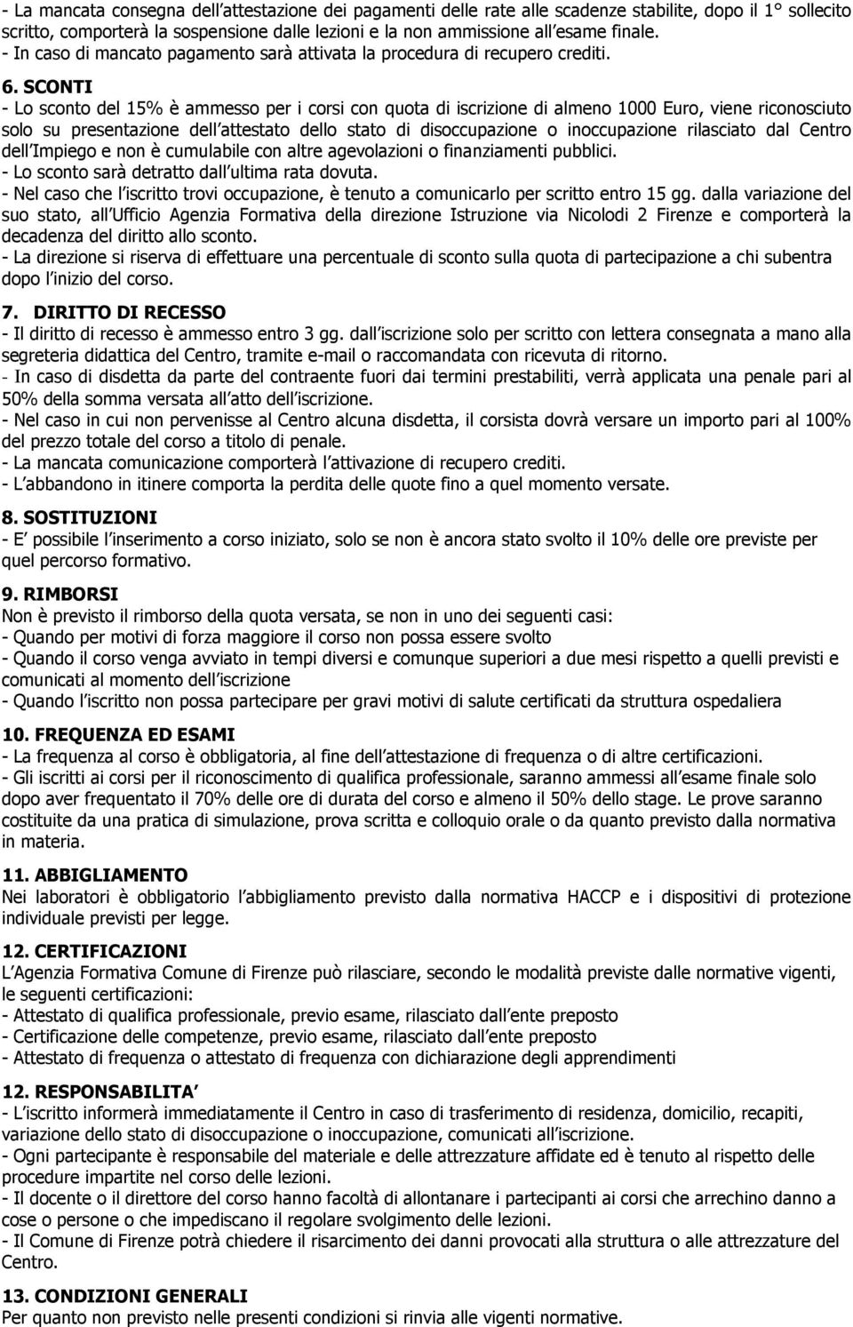 SCONTI - Lo sconto del 15% è ammesso per i corsi con quota di iscrizione di almeno 1000 Euro, viene riconosciuto solo su presentazione dell attestato dello stato di disoccupazione o inoccupazione