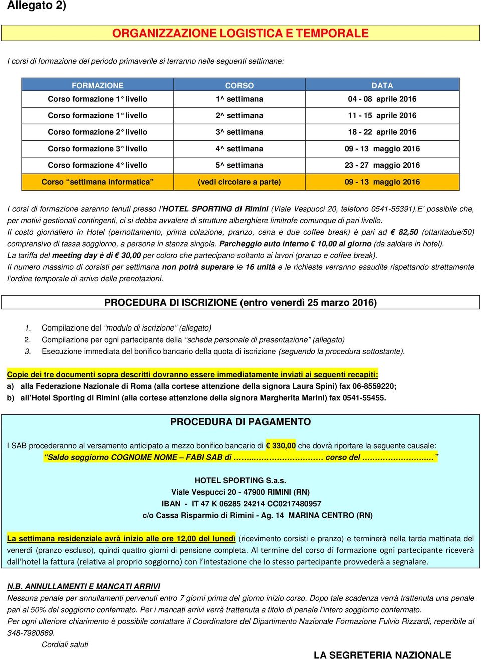 formazione 4 livello 5^ settimana 23-27 maggio 2016 Corso settimana informatica (vedi circolare a parte) 09-13 maggio 2016 I corsi di formazione saranno tenuti presso l HOTEL SPORTING di Rimini