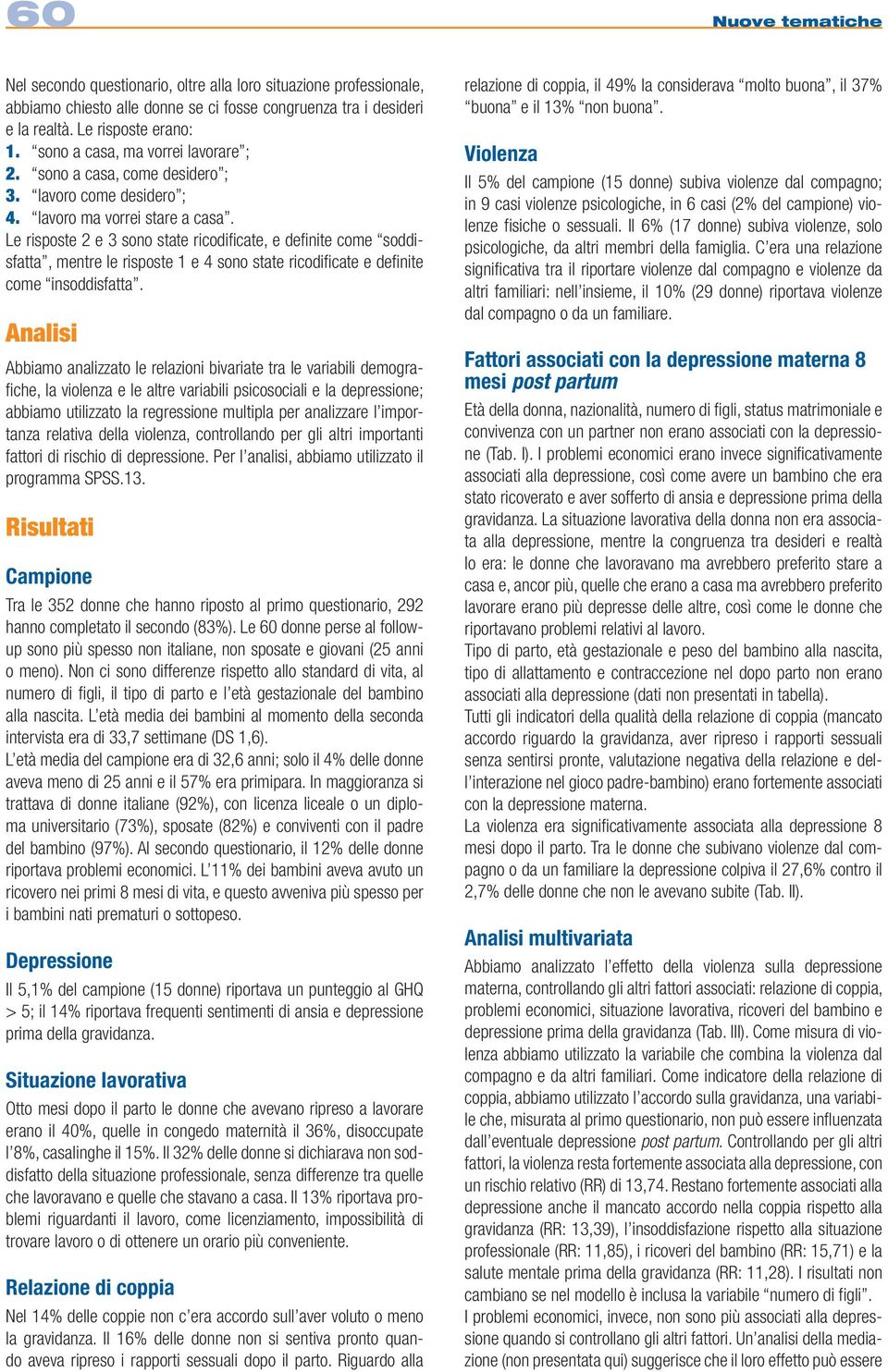 Le risposte 2 e 3 sono state ricodificate, e definite come soddisfatta, mentre le risposte 1 e 4 sono state ricodificate e definite come insoddisfatta.