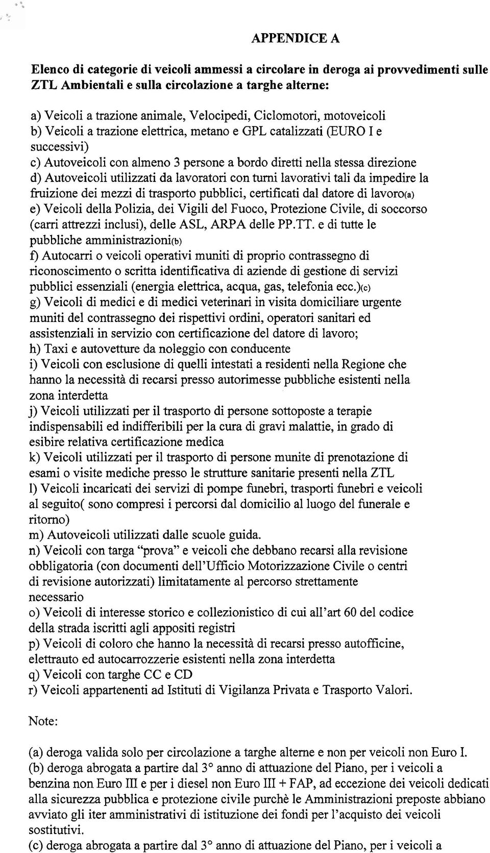 utilizzati da lavoratori con turni lavorativi tali da impedire la fi-uizione dei mezzi di trasporto pubblici, certificati dal datore di lavoro(a) e) Veicoli della Polizia, dei Vigili del Fuoco,