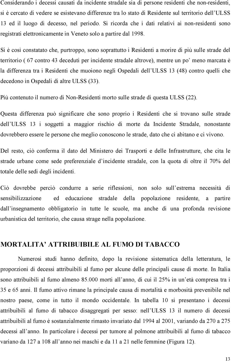 Si è così constatato che, purtroppo, sono soprattutto i Residenti a morire di più sulle strade del territorio ( 67 contro 43 deceduti per incidente stradale altrove), mentre un po meno marcata è la