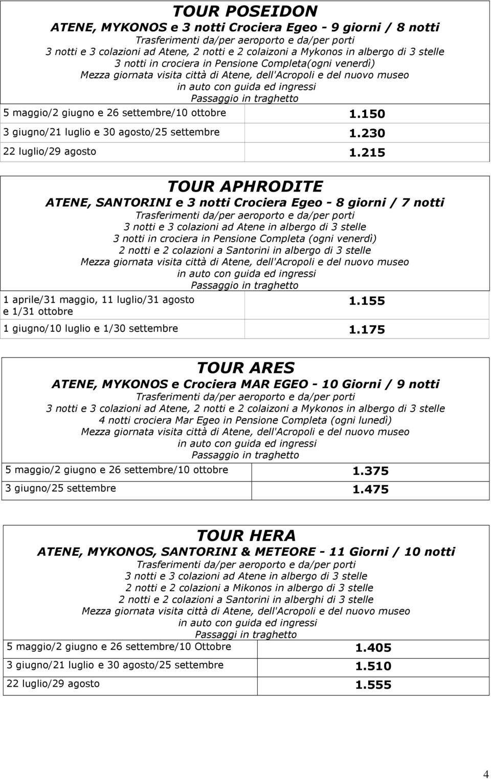 215 TOUR APHRODITE ATENE, SANTORINI e 3 notti Crociera Egeo - 8 giorni / 7 notti 3 notti in crociera in Pensione Completa (ogni venerdì) 2 notti e 2 colazioni a Santorini in albergo di 3 stelle