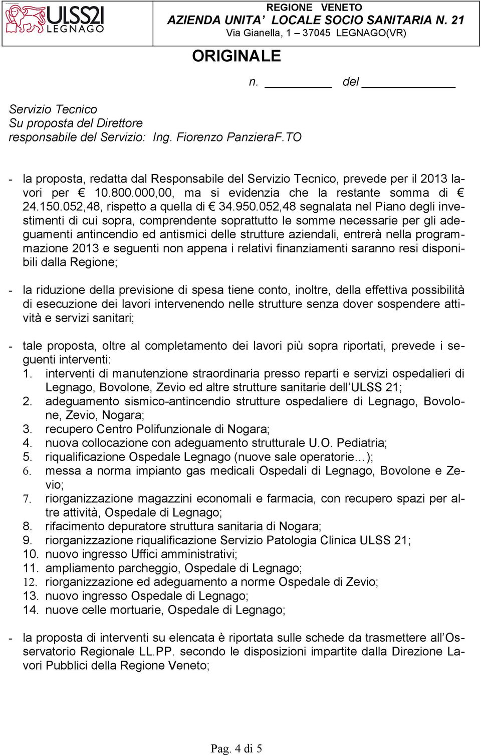 programmazione 2013 e seguenti non appena i relativi finanziamenti saranno resi disponibili dalla Regione; - la riduzione della previsione di spesa tiene conto, inoltre, della effettiva possibilità