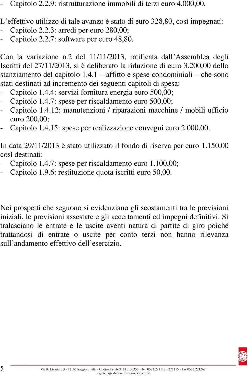 200,00 dello stanziamento del capitolo 1.4.1 affitto e spese condominiali che sono stati destinati ad incremento dei seguenti capitoli di spesa: - Capitolo 1.4.4: servizi fornitura energia euro 500,00; - Capitolo 1.