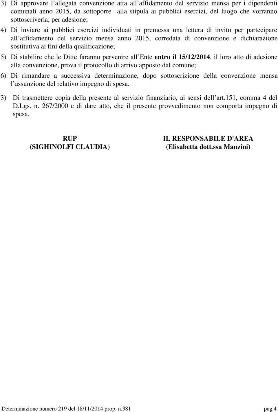 dichiarazione sostitutiva ai fini della qualificazione; 5) Di stabilire che le Ditte faranno pervenire all Ente entro il 15/12/2014, il loro atto di adesione alla convenzione, prova il protocollo di