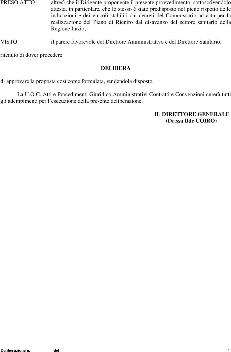 favorevole del Direttore Amministrativo e del Direttore Sanitario. ritenuto di dover procedere DELIBERA di approvare la proposta così come formulata, rendendola disposto. La U.O.C.