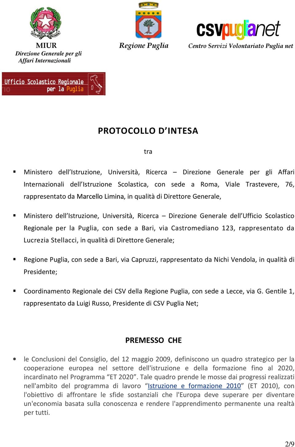 da Lucrezia Stellacci, in qualità di Direttore Generale; Regione Puglia, con sede a Bari, via Capruzzi, rappresentato da Nichi Vendola, in qualità di Presidente; Coordinamento Regionale dei CSV della