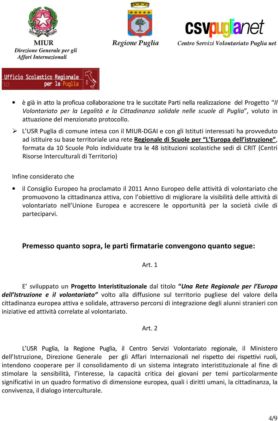 L USR Puglia di comune intesa con il MIUR-DGAI e con gli Istituti interessati ha provveduto ad istituire su base territoriale una rete Regionale di Scuole per L Europa dell istruzione, formata da 10