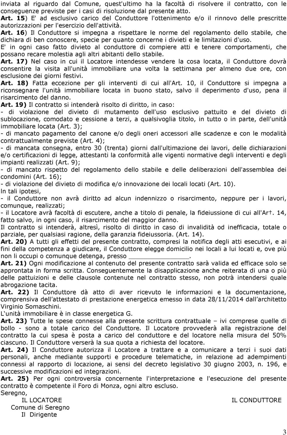 16) Il Conduttore si impegna a rispettare le norme del regolamento dello stabile, che dichiara di ben conoscere, specie per quanto concerne i divieti e le limitazioni d'uso.