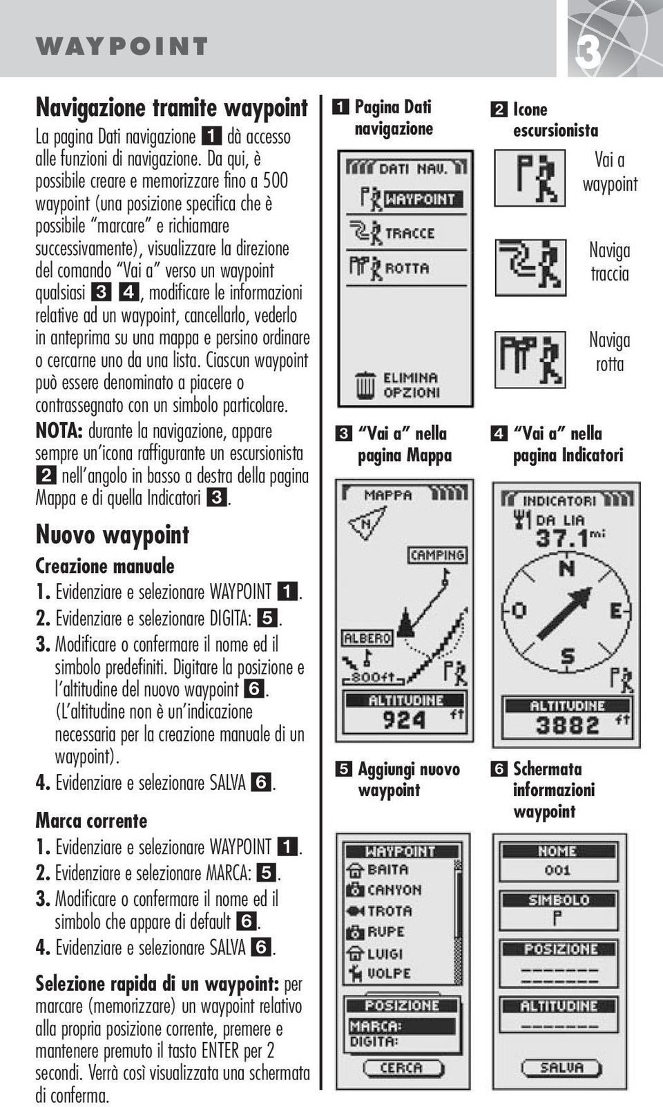 waypoint qualsiasi, modificare le informazioni relative ad un waypoint, cancellarlo, vederlo in anteprima su una mappa e persino ordinare o cercarne uno da una lista.