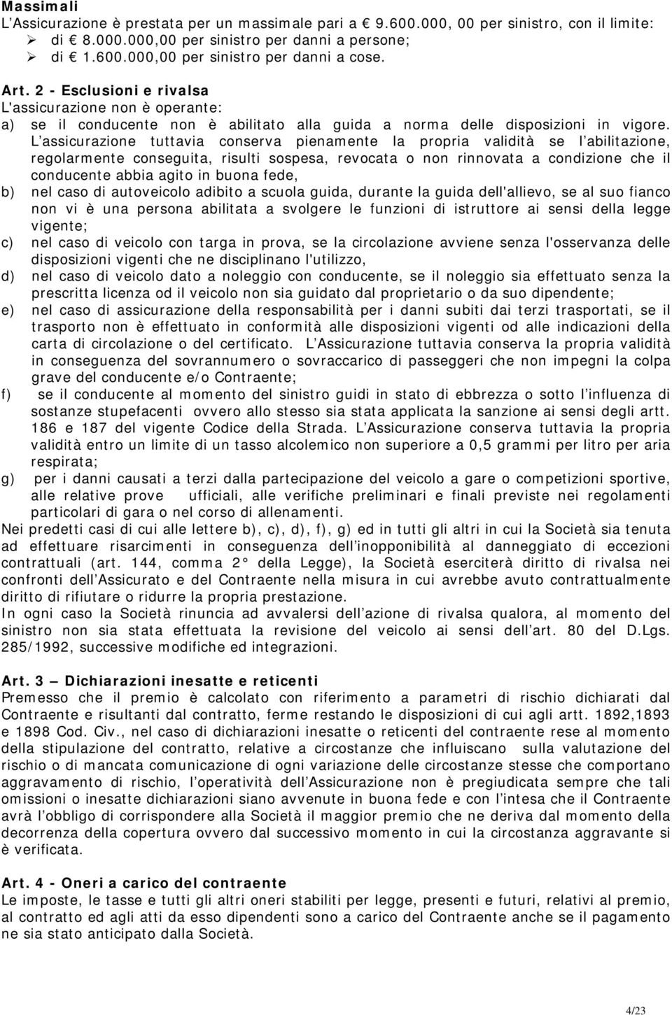 L assicurazione tuttavia conserva pienamente la propria validità se l abilitazione, regolarmente conseguita, risulti sospesa, revocata o non rinnovata a condizione che il conducente abbia agito in