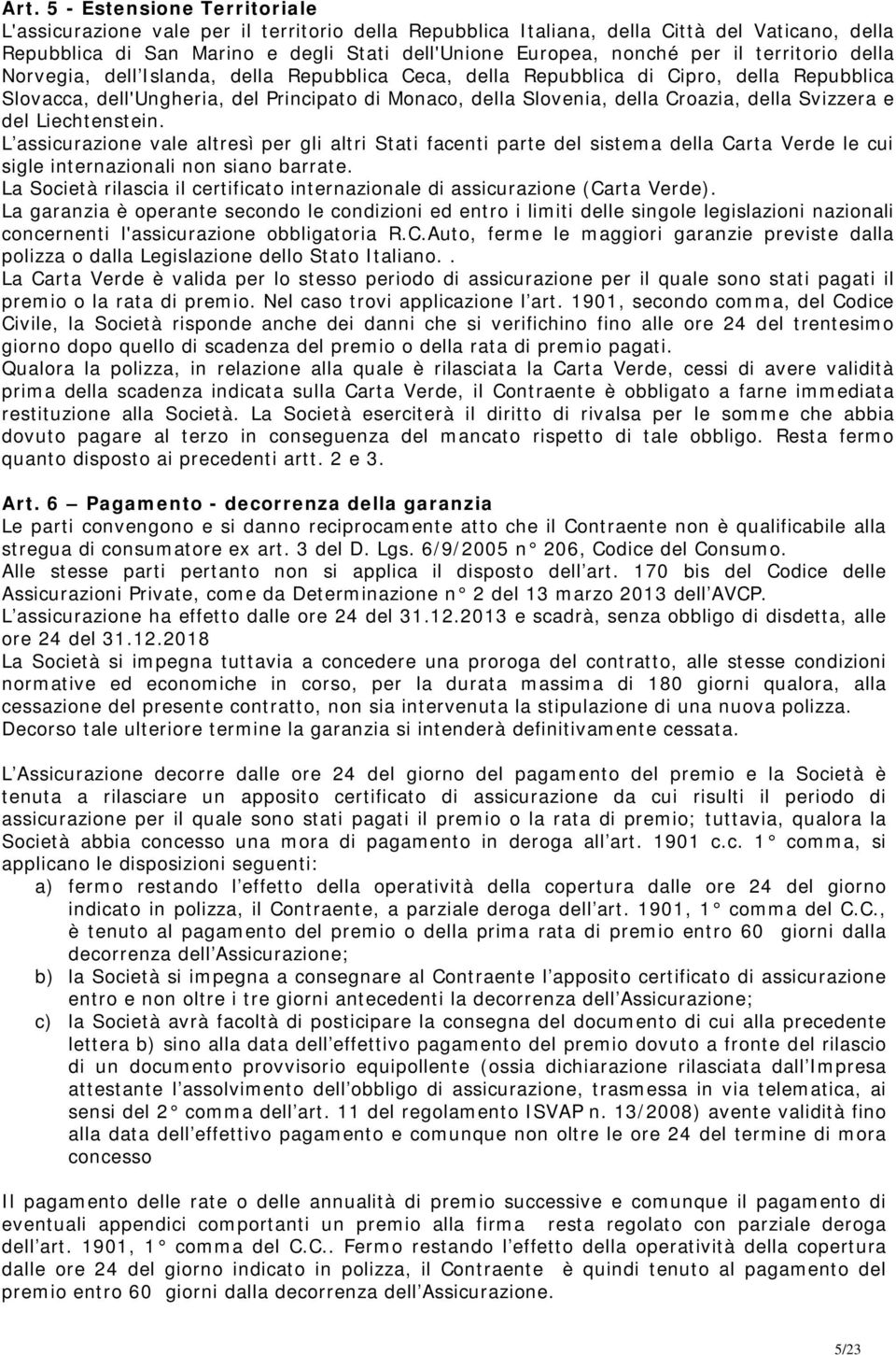 della Svizzera e del Liechtenstein. L assicurazione vale altresì per gli altri Stati facenti parte del sistema della Carta Verde le cui sigle internazionali non siano barrate.