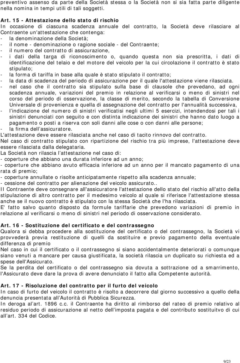 Società; - il nome - denominazione o ragione sociale - del Contraente; - il numero del contratto di assicurazione, - i dati della targa di riconoscimento o, quando questa non sia prescritta, i dati